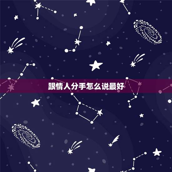 跟情人分手怎么说最好,和情人分手的话怎么说 跟情人分手怎么说最好,和情人分手的话怎么说