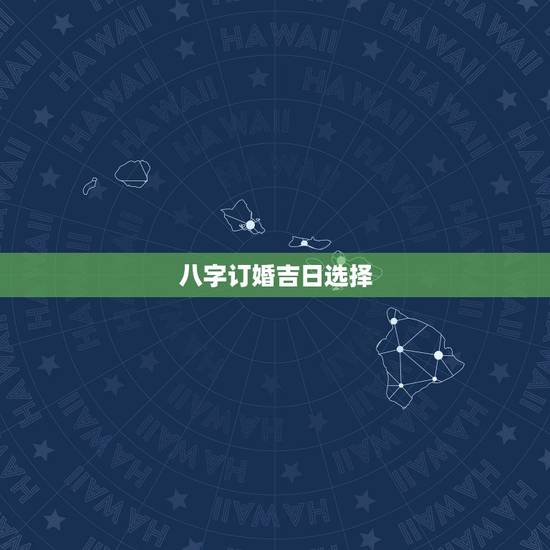 八字订婚吉日选择,生辰八字和订婚日子 八字订婚吉日选择,生辰八字和订婚日子