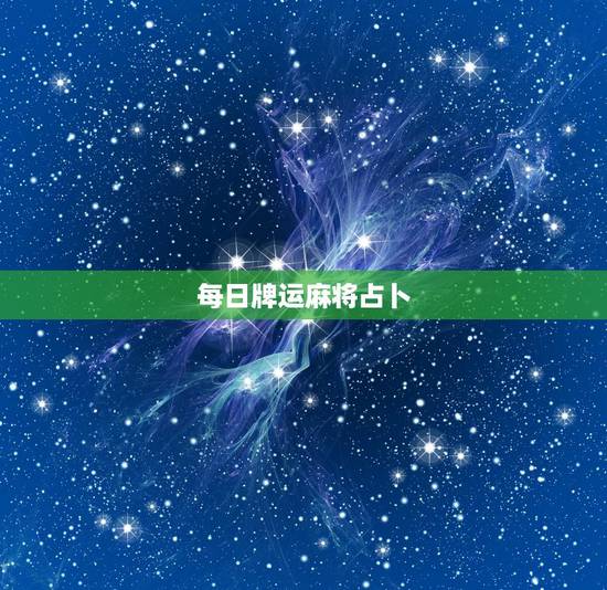 每日牌运麻将占卜,1976年正月十七下午16点出生今天打麻将财运怎么样 每日牌运麻将占卜,1976年正月十七下午16点出生今天打麻将财运怎么样
