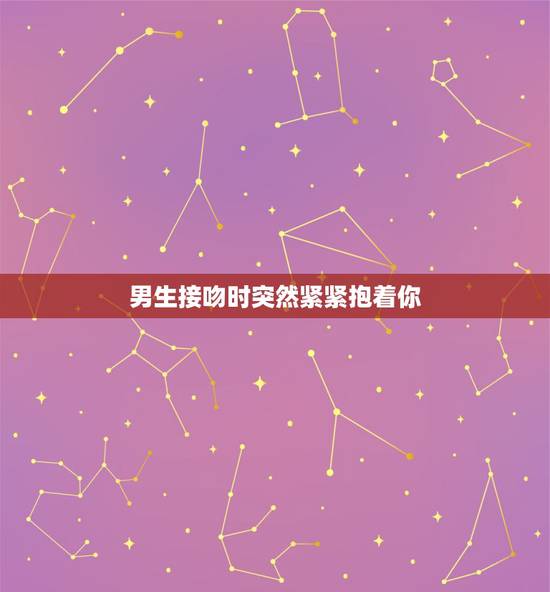 男生接吻时突然紧紧抱着你,接吻的动作表现 男生接吻时突然紧紧抱着你,接吻的动作表现