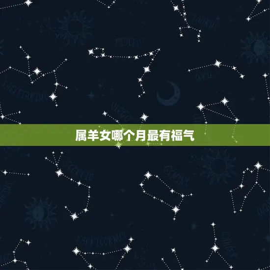 属羊女哪个月最有福气 属羊女哪个月最有福气