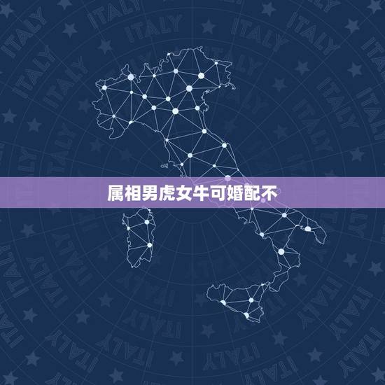 属相男虎女牛可婚配不,属男虎和女牛相婚配 属相男虎女牛可婚配不,属男虎和女牛相婚配