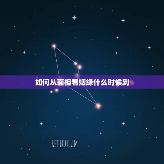 如何从面相看姻缘什么时候到,如何看自身姻缘何时到来 如何从面相看姻缘什么时候到,如何看自身姻缘何时到来