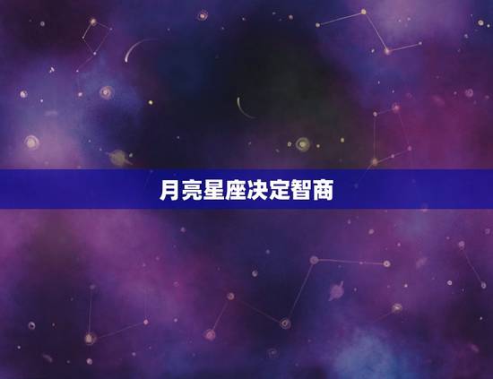 月亮星座决定智商，太阳星座，月亮星座，上升星座哪个是看智商的