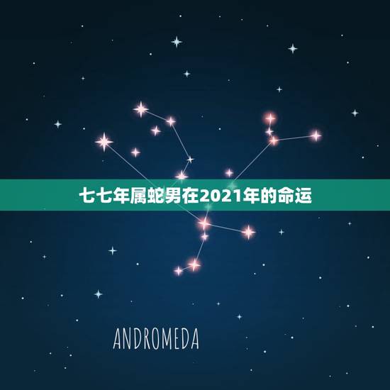 七七年属蛇男在2021年的命运,1977年属蛇男2021年的运势和婚姻 七七年属蛇男在2021年的命运,1977年属蛇男2021年的运势和婚姻