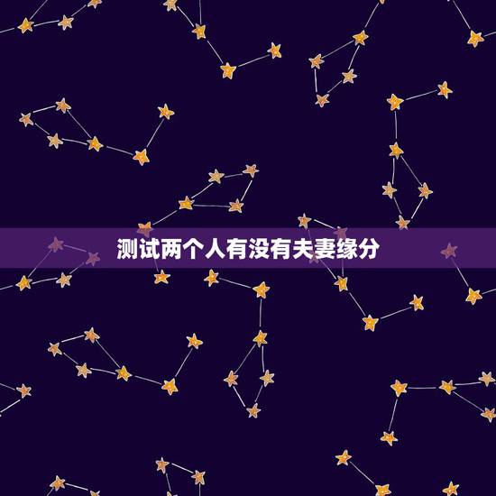 测试两个人有没有夫妻缘分,怎么知道两个人有没有夫妻缘分 测试两个人有没有夫妻缘分,怎么知道两个人有没有夫妻缘分