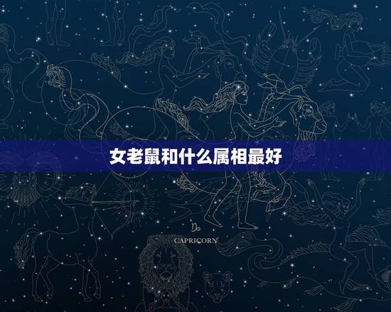 女老鼠和什么属相最好,老鼠女跟什么属相最配 女老鼠和什么属相最好,老鼠女跟什么属相最配