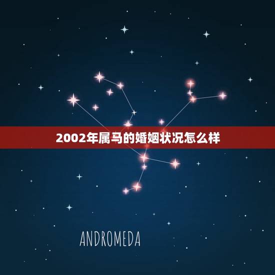 2002年属马的婚姻状况怎么样,2002年属马女婚配 2002年属马的婚姻状况怎么样,2002年属马女婚配