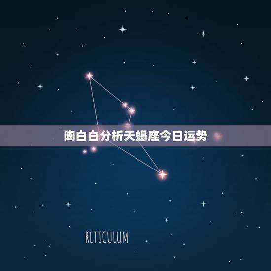 陶白白分析天蝎座今日运势,天蝎座今日运势 陶白白分析天蝎座今日运势,天蝎座今日运势