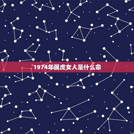 1974年属虎女人是什么命,74年属虎女46岁后还有难 1974年属虎女人是什么命,74年属虎女46岁后还有难