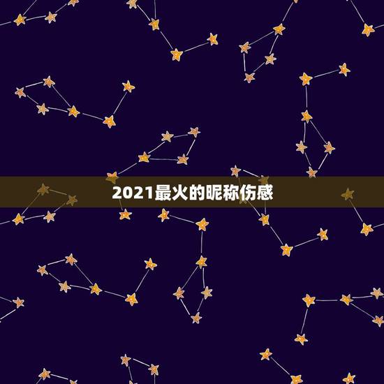 2021最火的昵称伤感，2021年微信昵称女霸气有哪些？