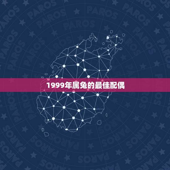 1999年属兔的最佳配偶，99年的兔女孩婚配哪种属相呢