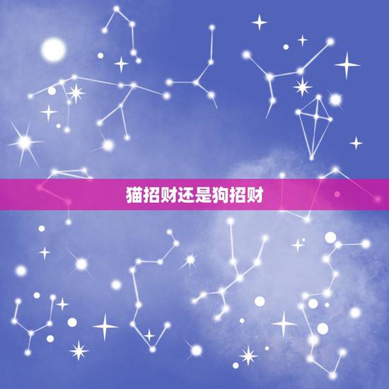 猫招财还是狗招财，风水 我属狗 想在家里摆招财猫的工艺品 这个有什么要
