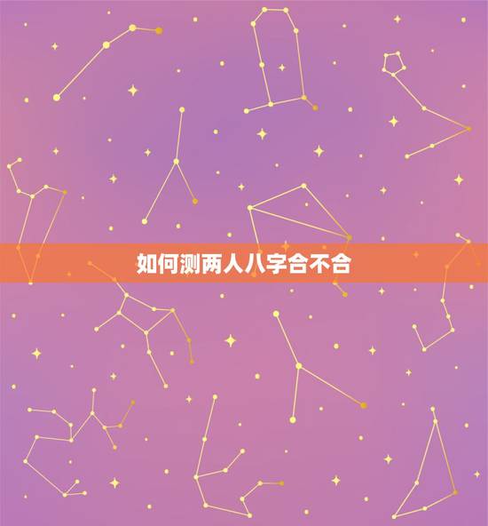 如何测两人八字合不合,如何看双方生辰八字合不合?不合的话如何化解? 如何测两人八字合不合,如何看双方生辰八字合不合?不合的话如何化解?