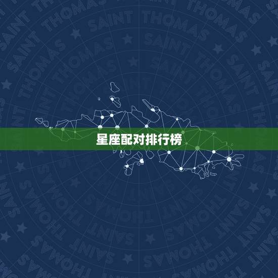 星座配对排行榜,12星座配对 星座配对排行榜,12星座配对