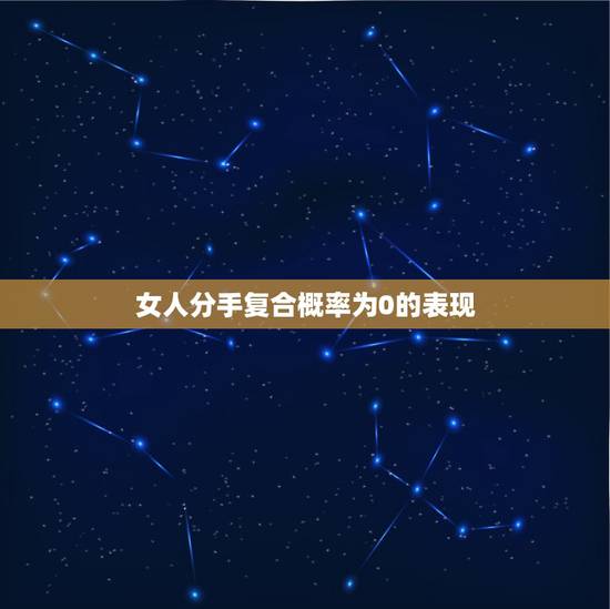 女人分手复合概率为0的表现,不可能复合的表现? 女人分手复合概率为0的表现,不可能复合的表现?