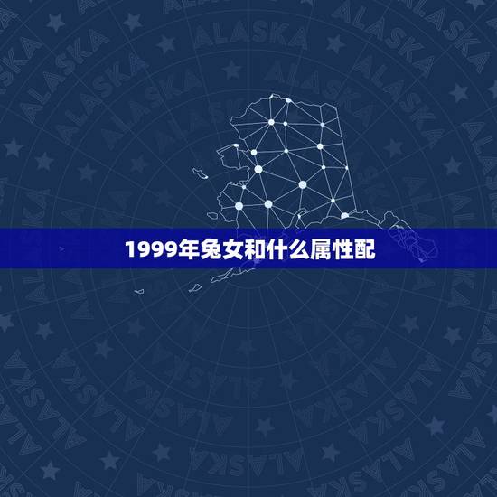 1999年兔女和什么属性配，99年的和几几年的属相最配