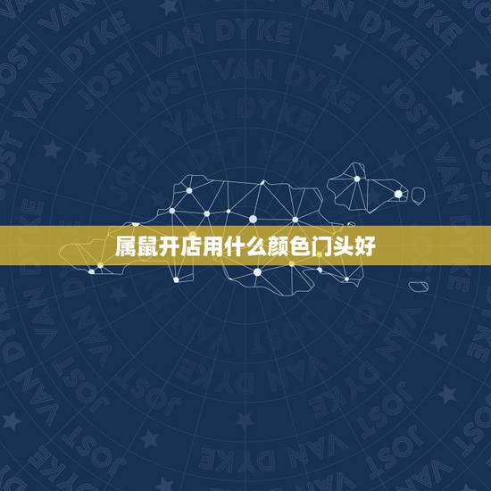 属鼠开店用什么颜色门头好，生意门头啥颜色招财
