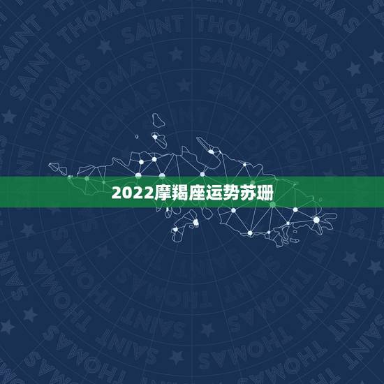 2022摩羯座运势苏珊,魔羯座本月运程及婚姻状况 2022摩羯座运势苏珊,魔羯座本月运程及婚姻状况