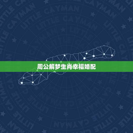 周公解梦生肖幸福婚配，十二生肖中什么生肖结婚最般配呢？