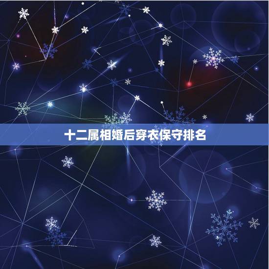 十二属相婚后穿衣保守排名，十二生肖穿什么颜色衣服最旺自己