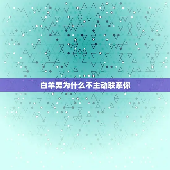 白羊男为什么不主动联系你