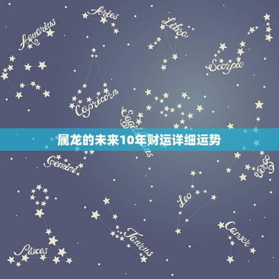 属龙的未来10年财运详细运势，76年属龙女2022 年运势