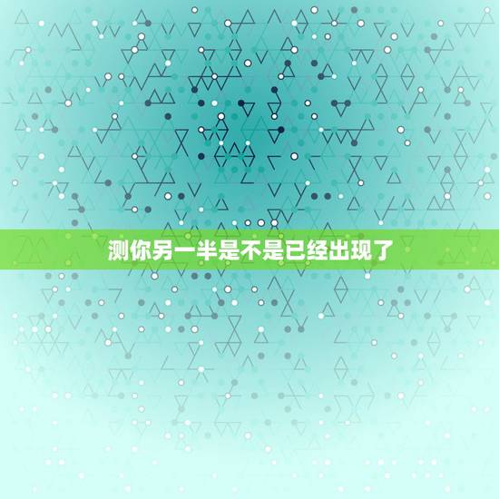 测你另一半是不是已经出现了,如果一个男的最近总是测试自己的另一半是谁是 测你另一半是不是已经出现了,如果一个男的最近总是测试自己的另一半是谁是