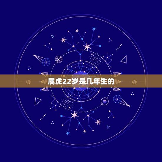 属虎22岁是几年生的,属虎的今年多大 属虎22岁是几年生的,属虎的今年多大