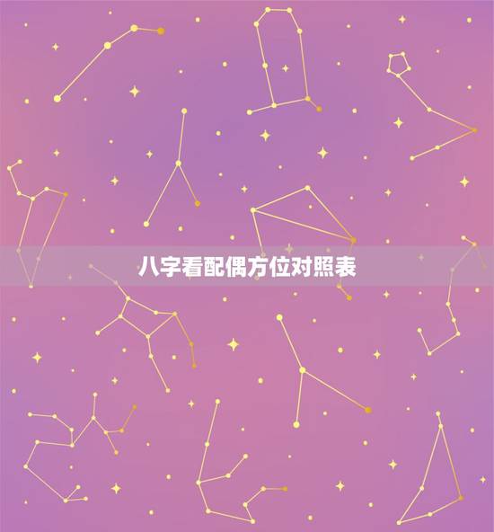 八字看配偶方位对照表,生辰八字:配偶的方向 八字看配偶方位对照表,生辰八字:配偶的方向