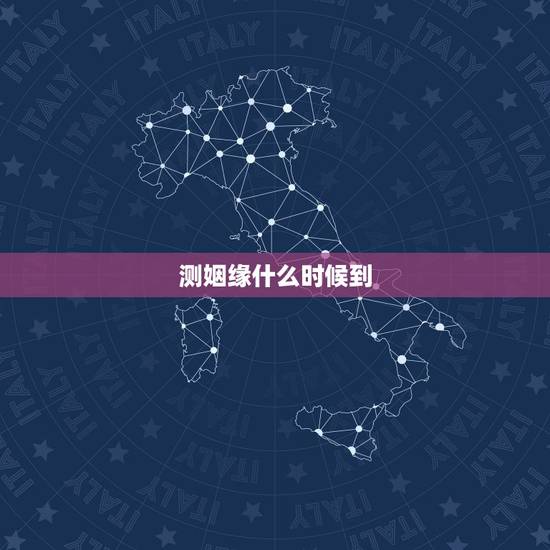 测姻缘什么时候到,测我的姻缘何时到 测姻缘什么时候到,测我的姻缘何时到