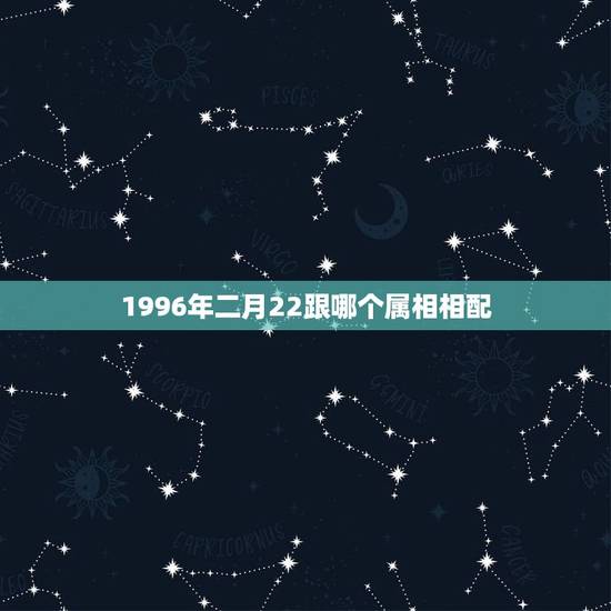 1996年二月22跟哪个属相相配，96年鼠跟什么属相配