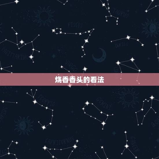 烧香香头的看法,烧香的香头含义 烧香香头的看法,烧香的香头含义
