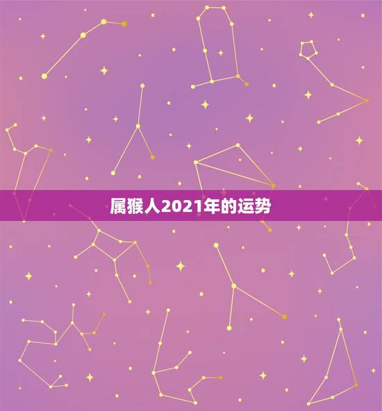 属猴人2021年的运势，属猴人2021年运势运程每月运程
