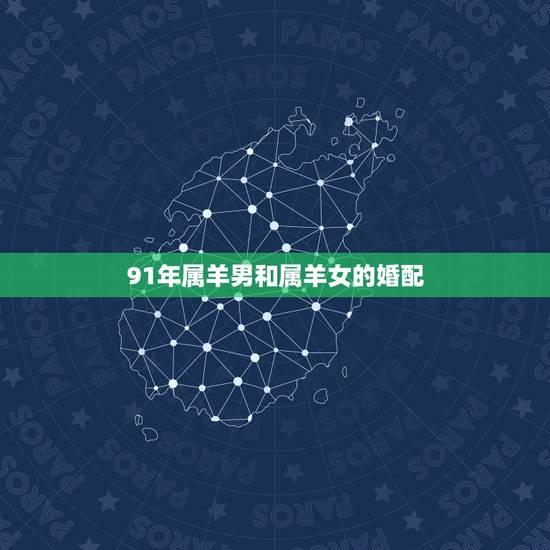 91年属羊男和属羊女的婚配，1991年属羊女和1972年属鼠男婚配吗