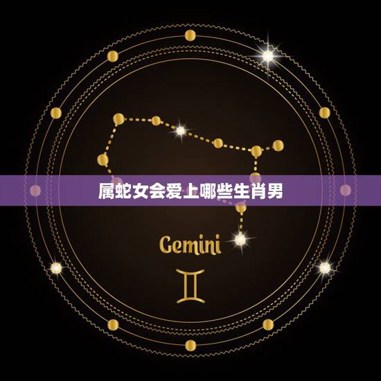 属蛇女会爱上哪些生肖男，生肖蛇男和生肖蛇女