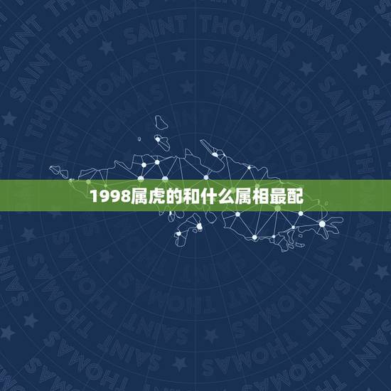 1998属虎的和什么属相最配 1998年属虎的婚姻搭配