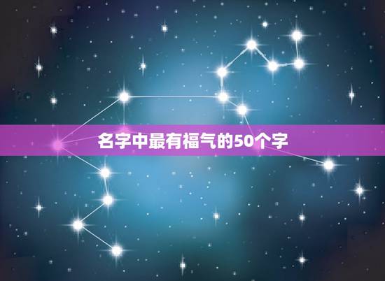 名字中最有福气的50个字，12生肖名字中带有什么字更有福气