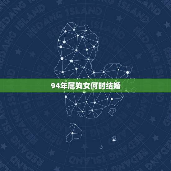 94年属狗女何时结婚,属狗女今年是否有姻缘人 94年属狗女何时结婚,属狗女今年是否有姻缘人