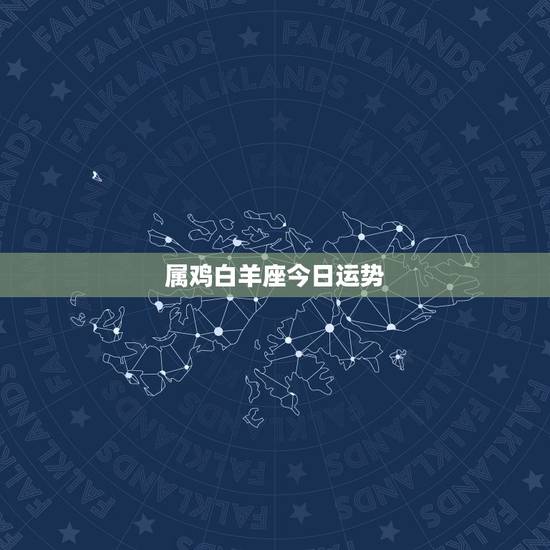 属鸡白羊座今日运势，属鸡的白羊座今年的运势