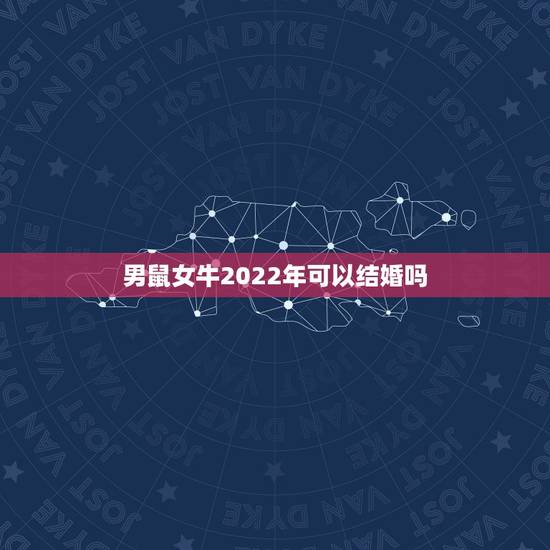 男鼠女牛2022年可以结婚吗,96男鼠97女牛哪年结婚好 男鼠女牛2022年可以结婚吗,96男鼠97女牛哪年结婚好