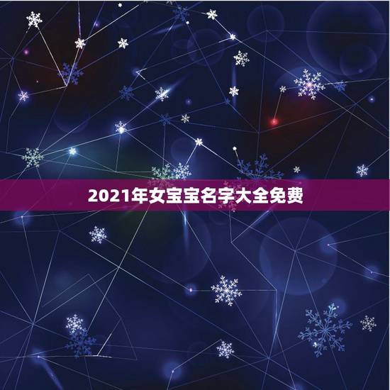 2021年女宝宝名字大全免费,2021女宝宝的好听寓意好的名字 2021年女宝宝名字大全免费,2021女宝宝的好听寓意好的名字