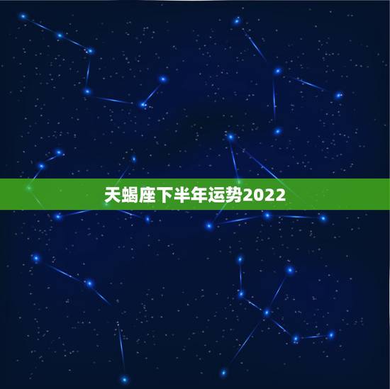 天蝎座下半年运势2022,2021年天蝎座全年运势 天蝎座下半年运势2022,2021年天蝎座全年运势