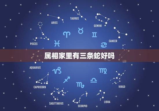 属相家里有三条蛇好吗，家里有三个属蛇的和一个属猪的好不好？