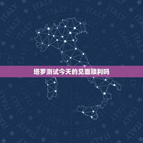 塔罗测试今天的见面顺利吗，塔罗预测占卜我和他还会再次相遇吗
