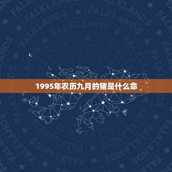1995年农历九月的猪是什么命,1995年9月初二属猪是什么命? 1995年农历九月的猪是什么命,1995年9月初二属猪是什么命?