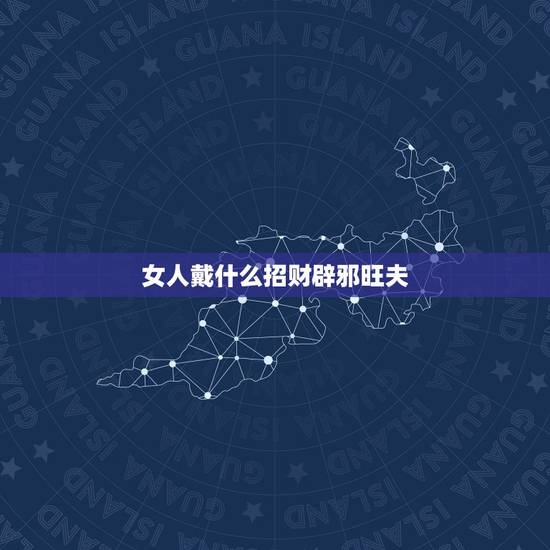 女人戴什么招财辟邪旺夫，佩戴什么手串招财旺夫