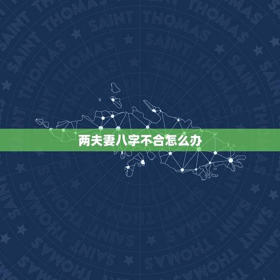 两夫妻八字不合怎么办，夫妻八字不合怎么办