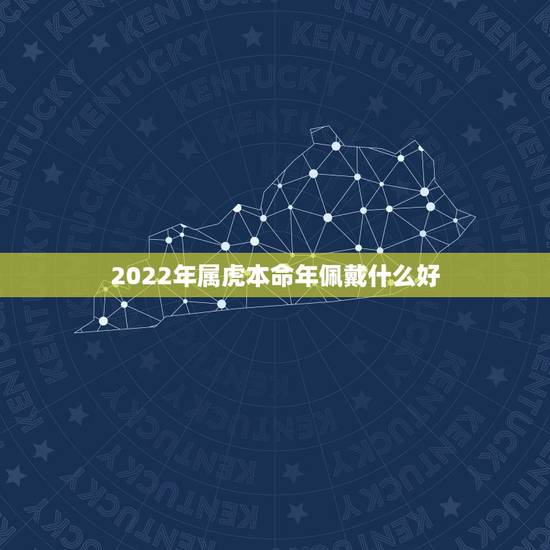 2022年属虎本命年佩戴什么好 适合属虎人长期佩戴的吉祥物