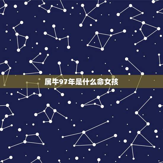 属牛97年是什么命女孩，97年属牛的女人命好吗